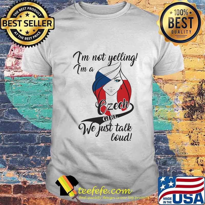 I'M NOT YELLING I'M A CZECH GIRL WE JUST TALK LOUD SHIRT I'M NOT YELLING I'M A CZECH GIRL WE JUST TALK LOUD SHIRT