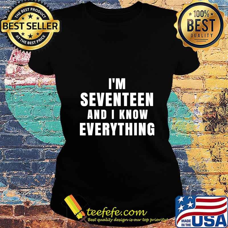 I'm Seventeen And I Know Everything 17 Year Old Birthday T-Shirt Ladies tee I'm Seventeen And I Know Everything 17 Year Old Birthday T-Shirt Ladies tee
