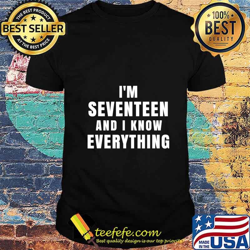 I'm Seventeen And I Know Everything 17 Year Old Birthday T-Shirt I'm Seventeen And I Know Everything 17 Year Old Birthday T-Shirt