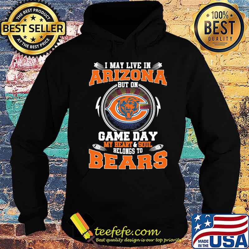 I may live in arizona but on game day my heart and soul belongs to chicago bears s Hoodie I may live in arizona but on game day my heart and soul belongs to chicago bears s Hoodie