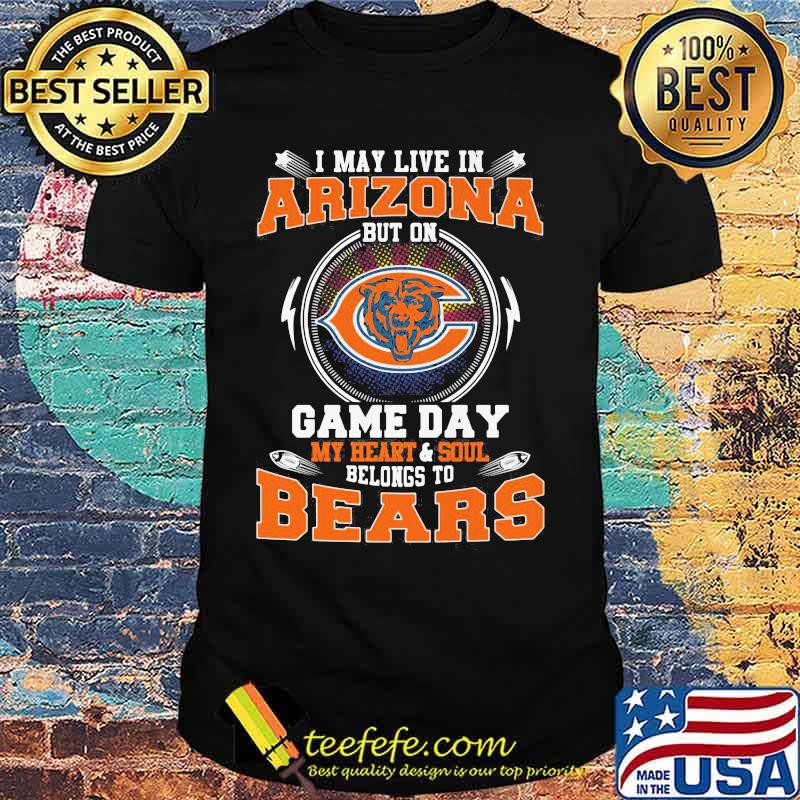 I may live in arizona but on game day my heart and soul belongs to chicago bears shirt I may live in arizona but on game day my heart and soul belongs to chicago bears shirt