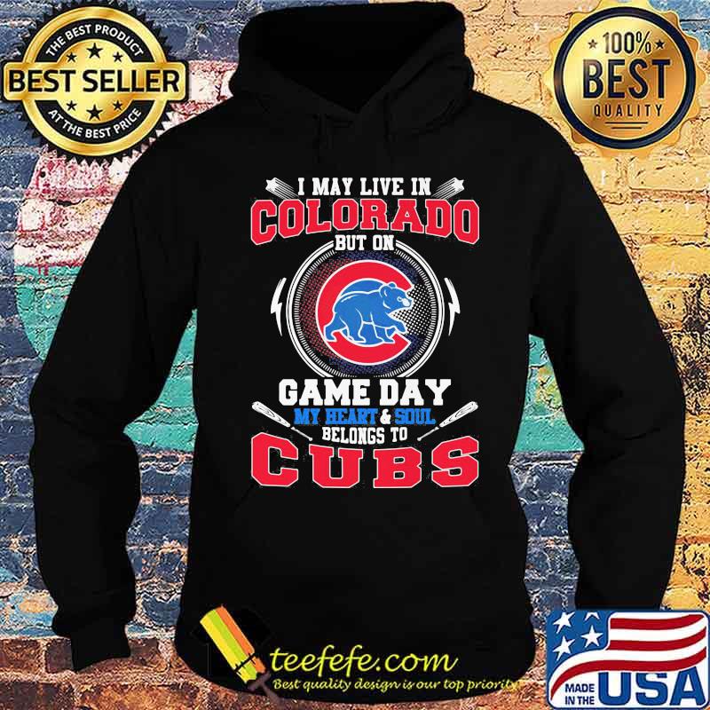 I may live in colorado but on game day my heart and soul belongs to chicago cubs s Hoodie I may live in colorado but on game day my heart and soul belongs to chicago cubs s Hoodie