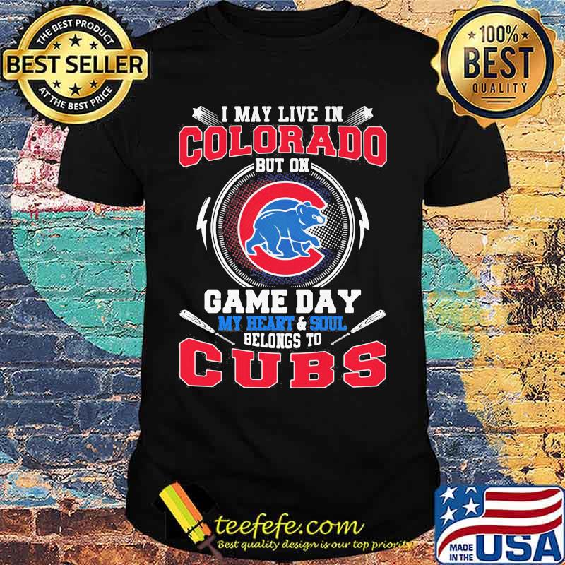 I may live in colorado but on game day my heart and soul belongs to chicago cubs shirt I may live in colorado but on game day my heart and soul belongs to chicago cubs shirt