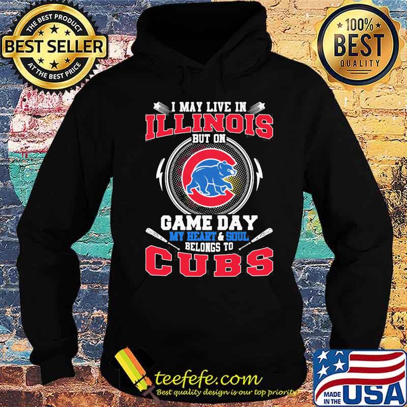I may live in illinois but on game day my heart and soul belongs to chicago cubs s Hoodie I may live in illinois but on game day my heart and soul belongs to chicago cubs s Hoodie