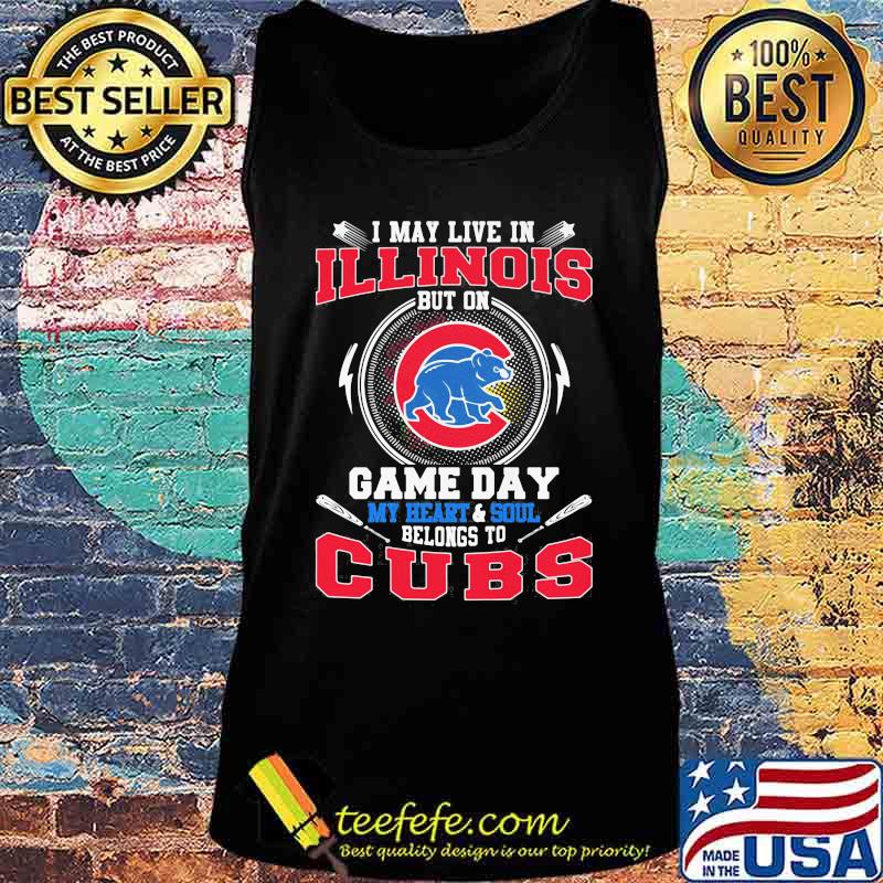 I may live in illinois but on game day my heart and soul belongs to chicago cubs s Tank top I may live in illinois but on game day my heart and soul belongs to chicago cubs s Tank top