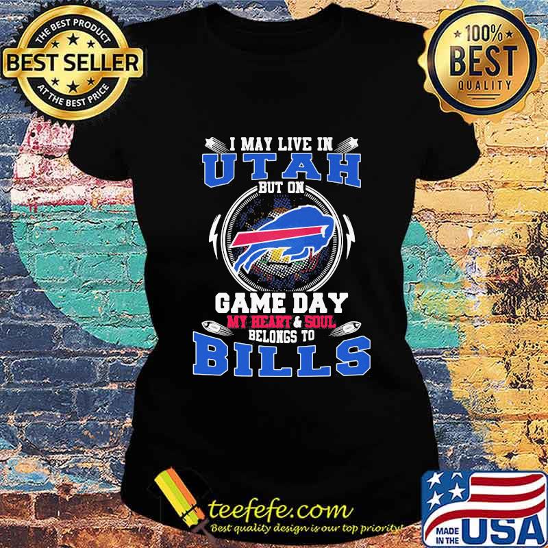 I may live in utah but on game day my heart and soul belongs to buffalo bills s Ladies tee I may live in utah but on game day my heart and soul belongs to buffalo bills s Ladies tee