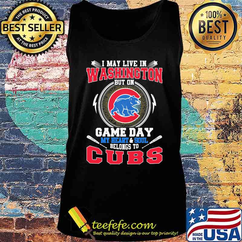 I may live in washington but on game day my heart and soul belongs to chicago cubs s Tank top I may live in washington but on game day my heart and soul belongs to chicago cubs s Tank top