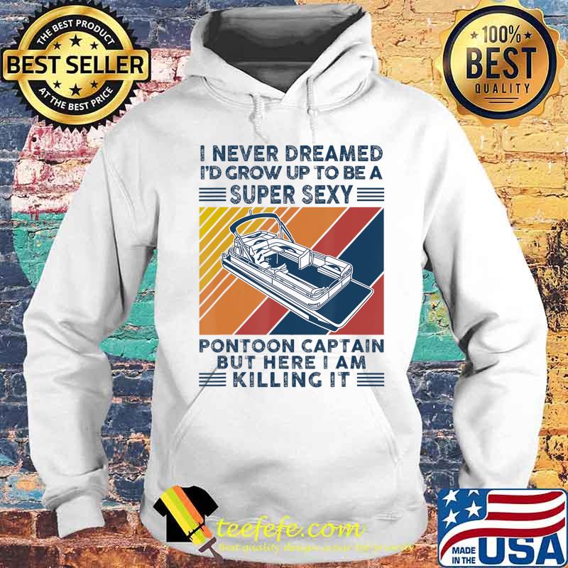 I Never Dreamed I'd Grow Up To Be A Super Sexy Boating lover T-Shirt Hoodie I Never Dreamed I'd Grow Up To Be A Super Sexy Boating lover T-Shirt Hoodie
