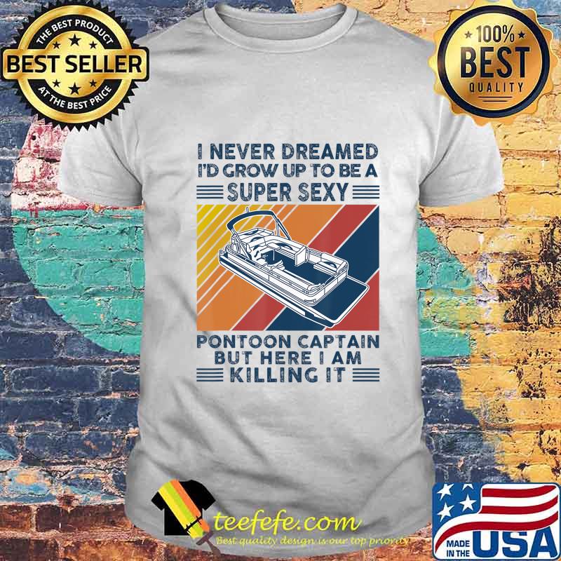 I Never Dreamed I'd Grow Up To Be A Super Sexy Boating lover T-Shirt I Never Dreamed I'd Grow Up To Be A Super Sexy Boating lover T-Shirt