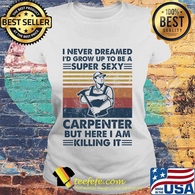 I never dreamed i'd grow up to be a super sexy carpenter but here i am killing it vintage retro s Laides tee I never dreamed i'd grow up to be a super sexy carpenter but here i am killing it vintage retro s Laides tee