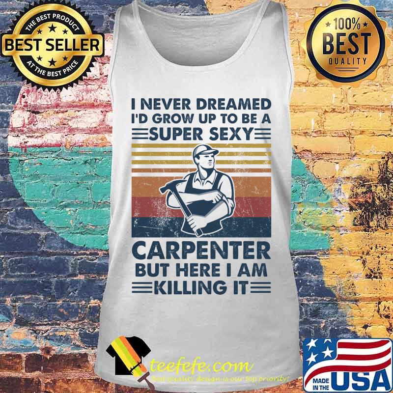I never dreamed i'd grow up to be a super sexy carpenter but here i am killing it vintage retro s Tank top I never dreamed i'd grow up to be a super sexy carpenter but here i am killing it vintage retro s Tank top