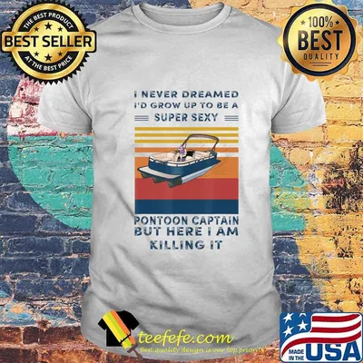 I Never Dreamed I'd Grow Up To Be A Super Sexy Pontoon lover T-Shirt