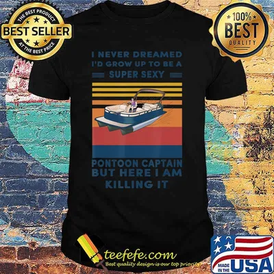 I Never Dreamed I'd Grow Up To Be A Super Sexy Pontoon lover T-Shirt