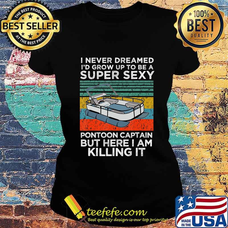 I Never Dreamed I'd Grow Up to be Super Sexy Pontoon Captain T-Shirt Ladies tee I Never Dreamed I'd Grow Up to be Super Sexy Pontoon Captain T-Shirt Ladies tee