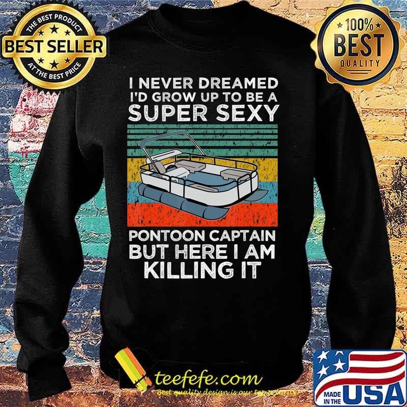 I Never Dreamed I'd Grow Up to be Super Sexy Pontoon Captain T-Shirt Sweater I Never Dreamed I'd Grow Up to be Super Sexy Pontoon Captain T-Shirt Sweater