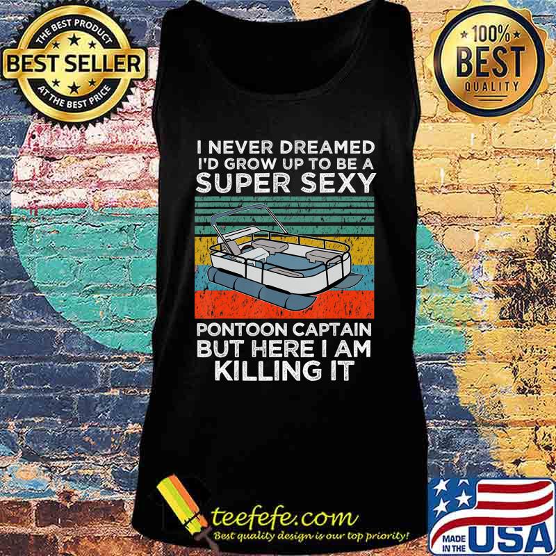 I Never Dreamed I'd Grow Up to be Super Sexy Pontoon Captain T-Shirt Tank top I Never Dreamed I'd Grow Up to be Super Sexy Pontoon Captain T-Shirt Tank top