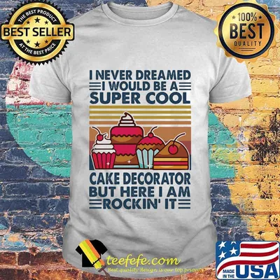 I never dreamed i would be a super sexy cake decorator but here i am rockin it vintage retro shirt