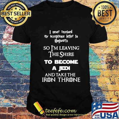 I never received my acceptance letter to hogwarts so leaving the shire to become a jedi and take the iron throne shirt