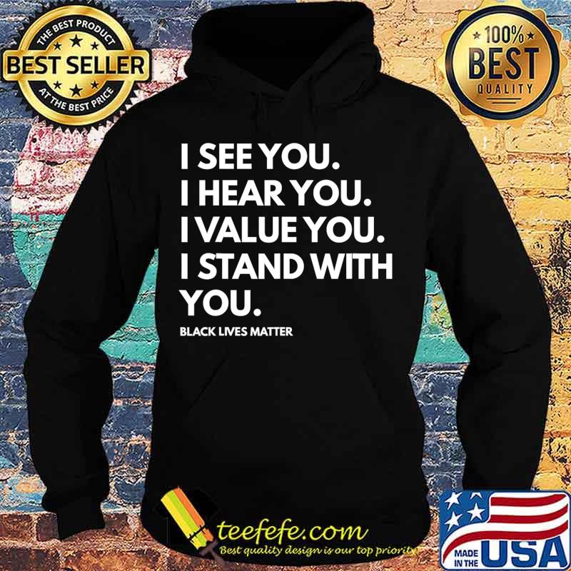 I See You I Hear You I Value You Black Lives Matter T-Shirt Hoodie I See You I Hear You I Value You Black Lives Matter T-Shirt Hoodie