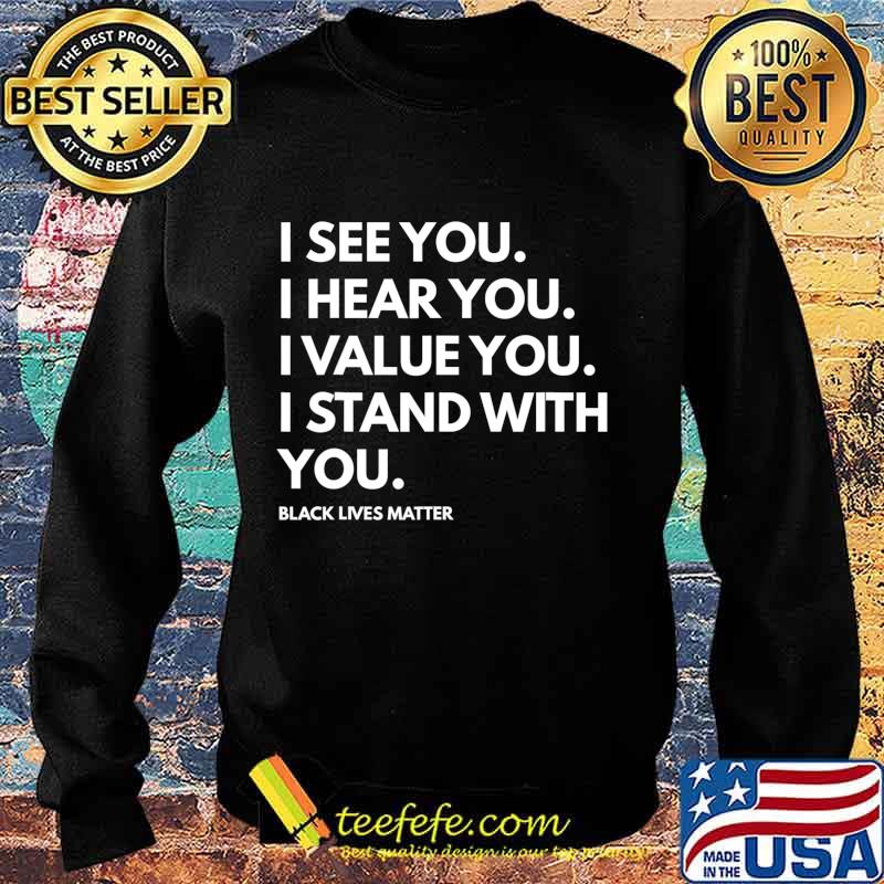 I See You I Hear You I Value You Black Lives Matter T-Shirt Sweater I See You I Hear You I Value You Black Lives Matter T-Shirt Sweater
