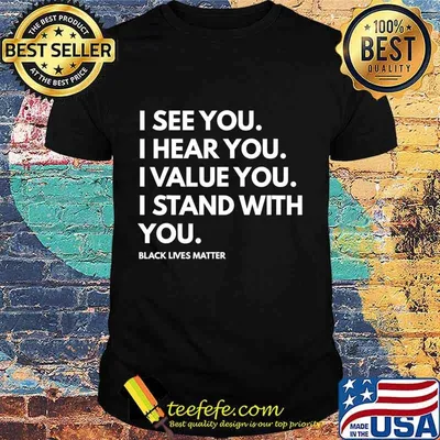 I See You I Hear You I Value You Black Lives Matter T-Shirt