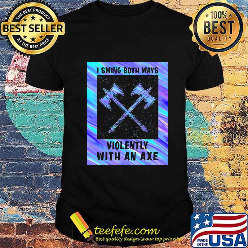 I swing both ways violently with an axe 2020 shirt I swing both ways violently with an axe 2020 shirt