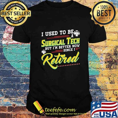 I used to be a surgical tech but i'm better now since I retired shirt