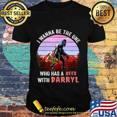 I Wanna Be The One Who Has A Beer With Darryl Funny Bigfoot T-Shirt