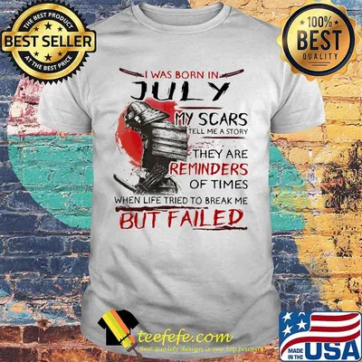 I was born july my scars tell me a story they are reminders of times when life tried to break me but failed shirt