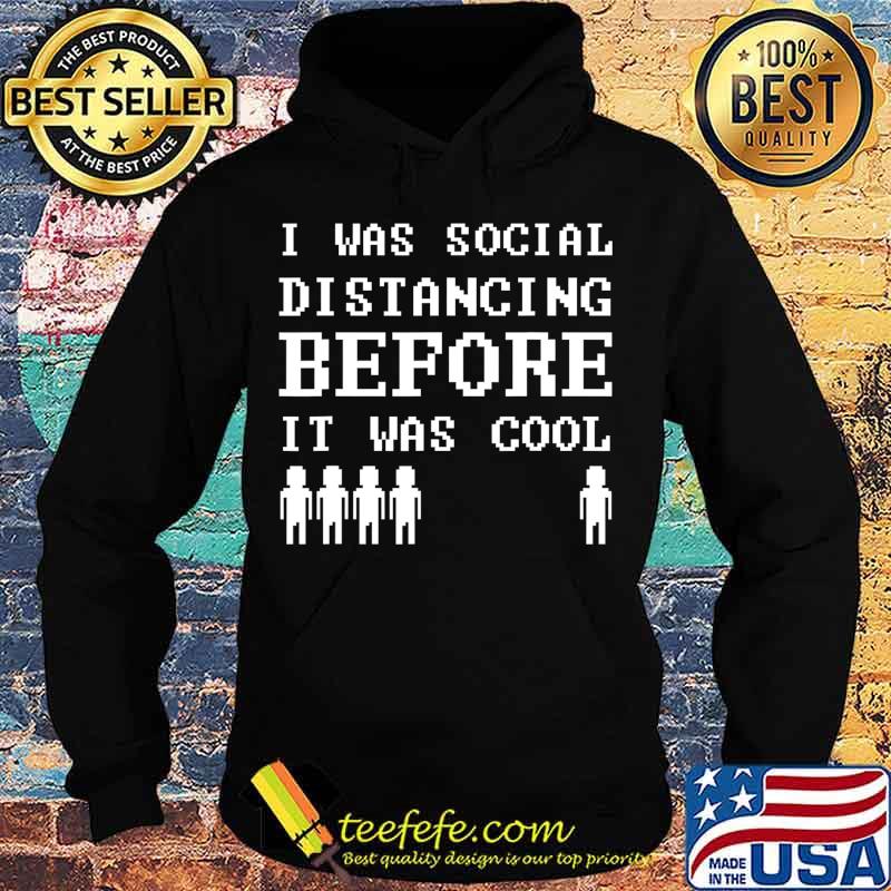 I Was Social Distancing Before It Was Cool I Quarantine T-Shirt Hoodie I Was Social Distancing Before It Was Cool I Quarantine T-Shirt Hoodie
