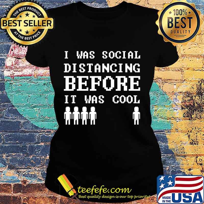 I Was Social Distancing Before It Was Cool I Quarantine T-Shirt Ladies tee I Was Social Distancing Before It Was Cool I Quarantine T-Shirt Ladies tee