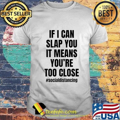 If I can slap you it means you're too close T-Shirt