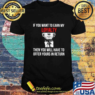 If You Want To Earn My Loyalty Then You Will Have To Offer Yours In Return Shirt