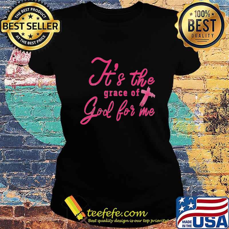 It's The Grace Of God For Me Shirt Ladies tee It's The Grace Of God For Me Shirt Ladies tee