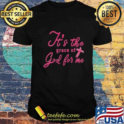 It's The Grace Of God For Me Shirt