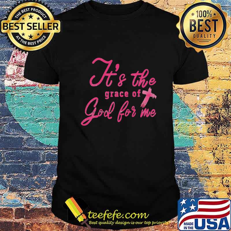 It's The Grace Of God For Me Shirt