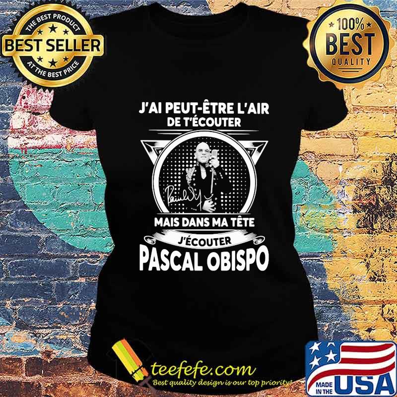 J'ai peut etre l'air de t'ecouter mais dans ma tete j'ecouter pascal obispo signature s Ladies tee J'ai peut etre l'air de t'ecouter mais dans ma tete j'ecouter pascal obispo signature s Ladies tee