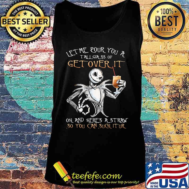 Jack skellington let me pour you a tall glass of get over it oh and here's a traw so you can such it ur s Tank top Jack skellington let me pour you a tall glass of get over it oh and here's a traw so you can such it ur s Tank top