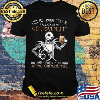 Jack skellington let me pour you a tall glass of get over it oh and here's a traw so you can such it ur shirt