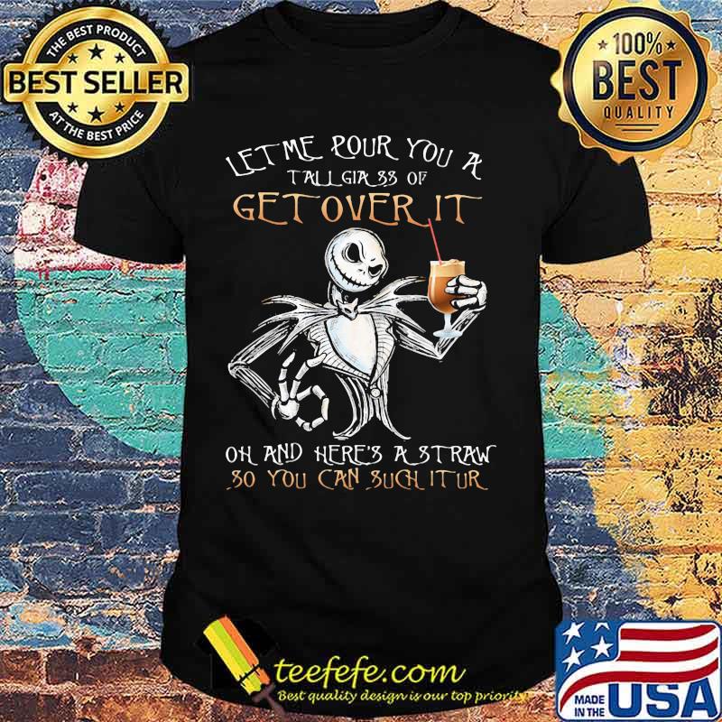 Jack skellington let me pour you a tall glass of get over it oh and here's a traw so you can such it ur shirt