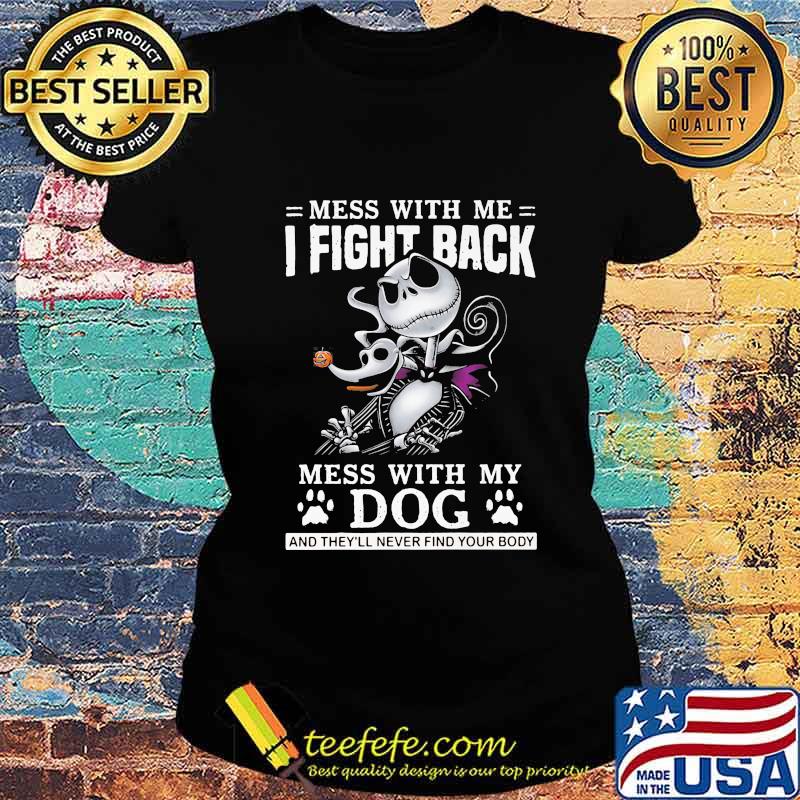Jack skellington mess with me i fight back mess with my paw dog and they'll never find your body s Ladies tee Jack skellington mess with me i fight back mess with my paw dog and they'll never find your body s Ladies tee