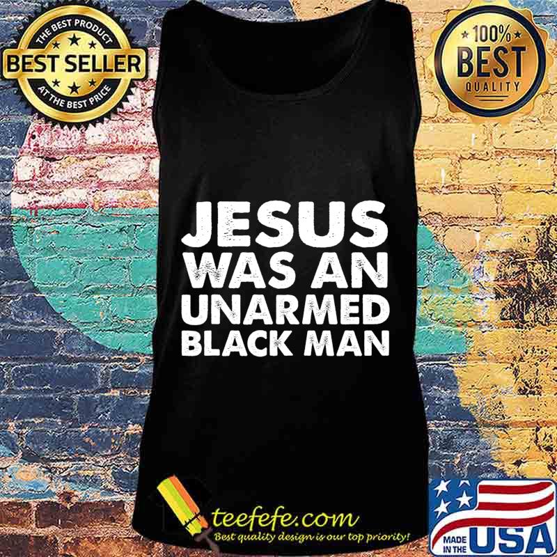 Jesus Was An Unarmed Black Man T-Shirt Tank top Jesus Was An Unarmed Black Man T-Shirt Tank top