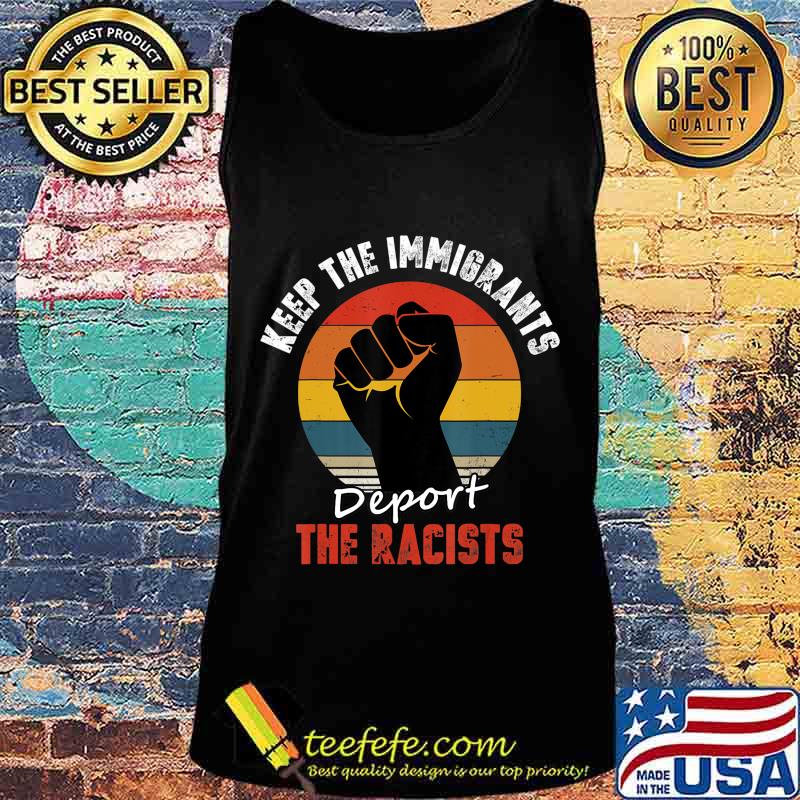 Keep the Immigrants Deport the Racists Anti Racism T-Shirt Tank top Keep the Immigrants Deport the Racists Anti Racism T-Shirt Tank top