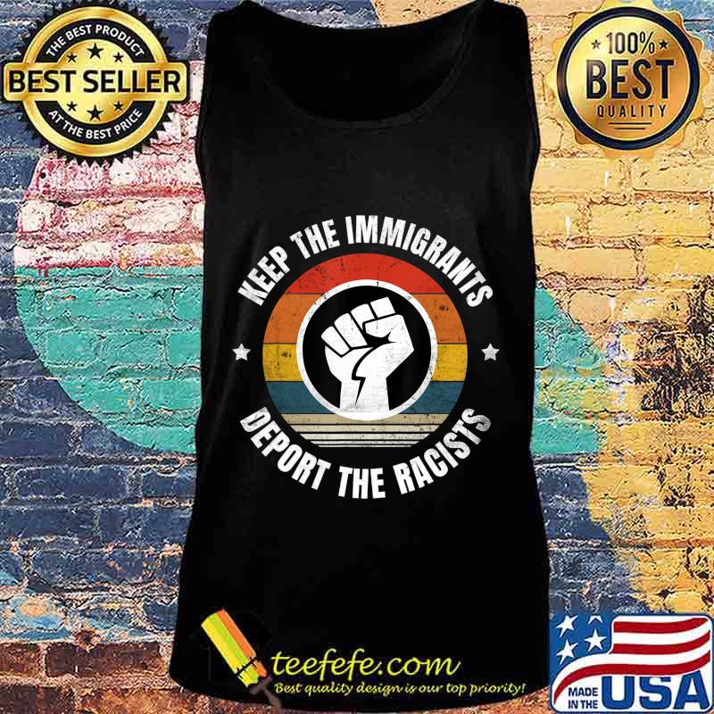 Keep the Immigrants Deport the Racists Anti Racism T-Shirt Tank top Keep the Immigrants Deport the Racists Anti Racism T-Shirt Tank top
