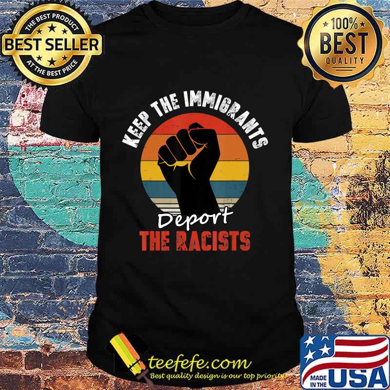 Keep the Immigrants Deport the Racists Anti Racism T-Shirt Keep the Immigrants Deport the Racists Anti Racism T-Shirt