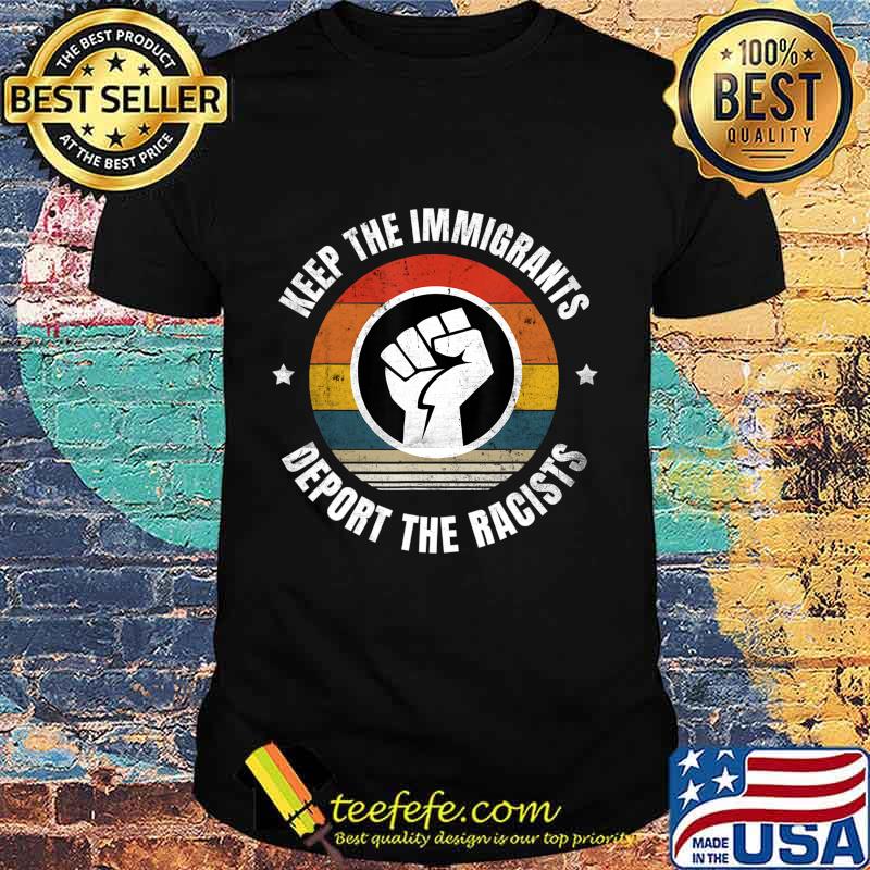 Keep the Immigrants Deport the Racists Anti Racism T-Shirt Keep the Immigrants Deport the Racists Anti Racism T-Shirt