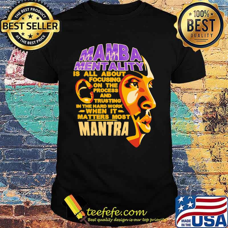 Kobe bryant mamba mentality is all about focusing on the process and trusting in the hard work when it matters most mantra shirt