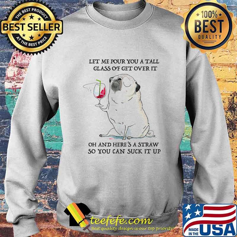 Let me pour you a tall glass of get over it oh and here's straw so you can suck it up s Sweater Let me pour you a tall glass of get over it oh and here's straw so you can suck it up s Sweater
