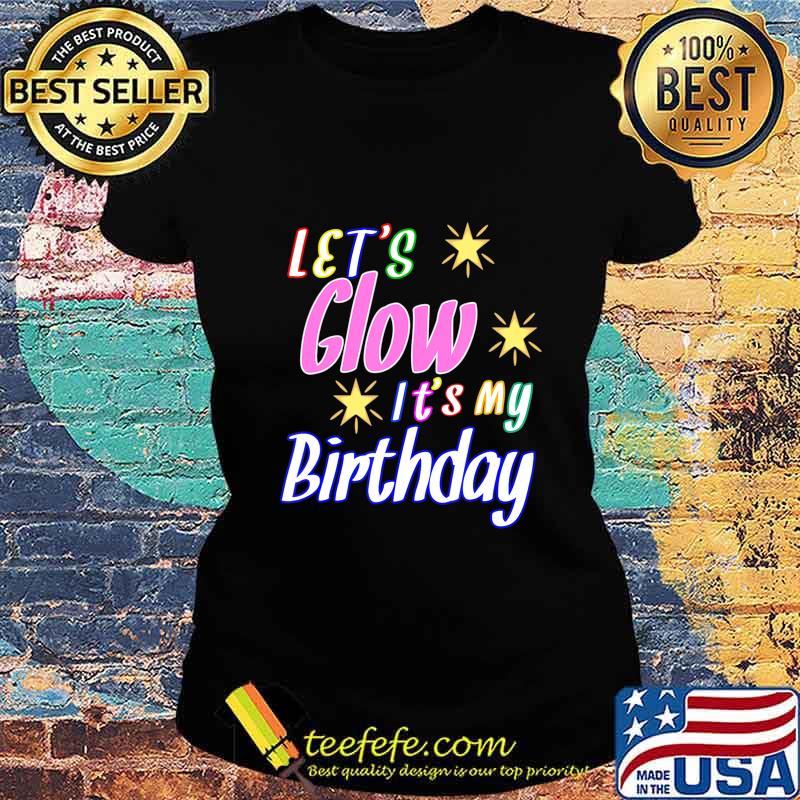 Let's Glow Party It's My Birthday Funny It's My Birthday T-Shirt Ladies tee Let's Glow Party It's My Birthday Funny It's My Birthday T-Shirt Ladies tee