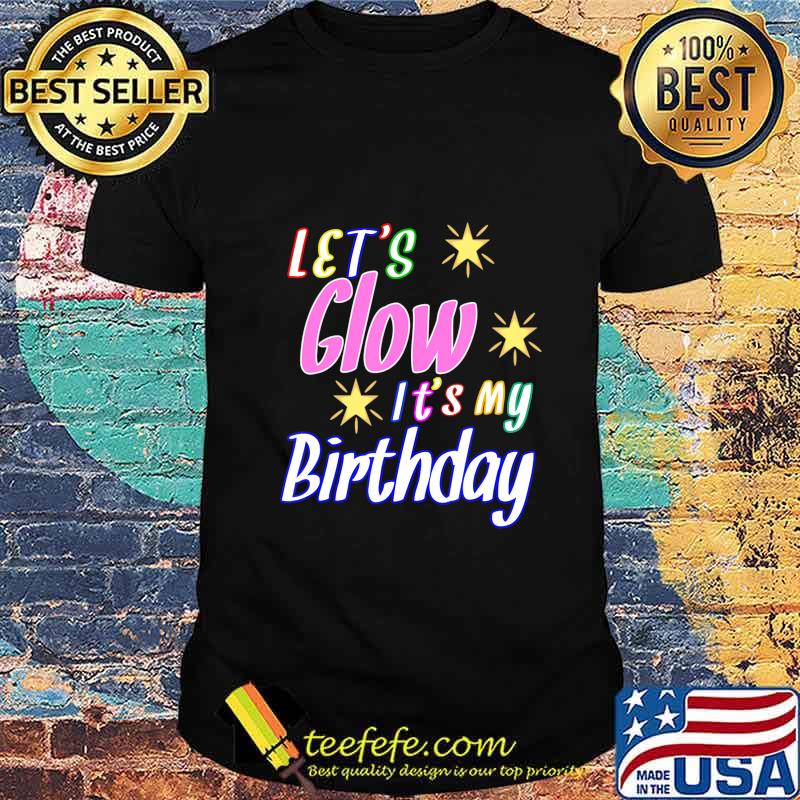 Let's Glow Party It's My Birthday Funny It's My Birthday T-Shirt Let's Glow Party It's My Birthday Funny It's My Birthday T-Shirt